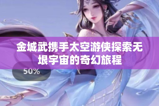金城武携手太空游侠探索无垠宇宙的奇幻旅程