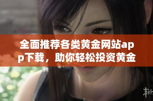 全面推荐各类黄金网站app下载，助你轻松投资黄金市场