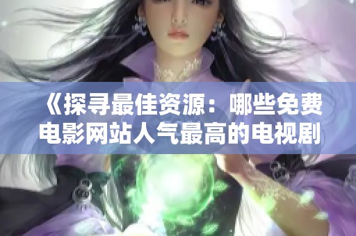 《探寻最佳资源：哪些免费电影网站人气最高的电视剧》