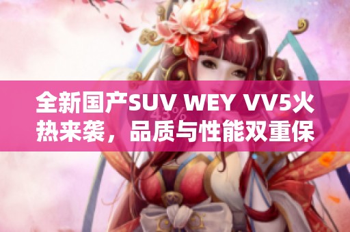 全新国产SUV WEY VV5火热来袭，品质与性能双重保障