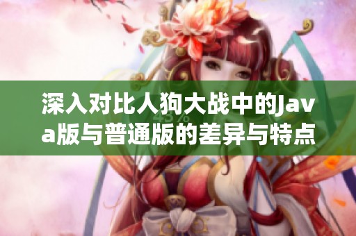 深入对比人狗大战中的Java版与普通版的差异与特点