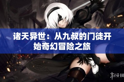 诸天异世：从九叔的门徒开始奇幻冒险之旅