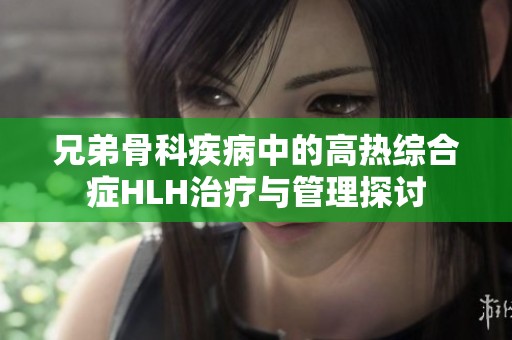 兄弟骨科疾病中的高热综合症HLH治疗与管理探讨