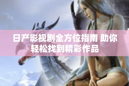 日产影视剧全方位指南 助你轻松找到精彩作品