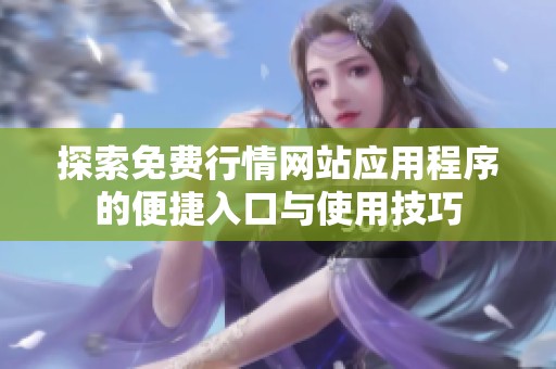 探索免费行情网站应用程序的便捷入口与使用技巧