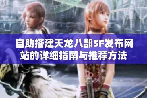 自助搭建天龙八部SF发布网站的详细指南与推荐方法
