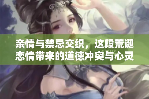 亲情与禁忌交织，这段荒诞恋情带来的道德冲突与心灵挣扎