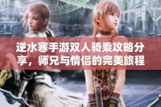 逆水寒手游双人骑乘攻略分享，师兄与情侣的完美旅程