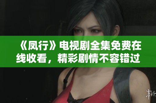 《凤行》电视剧全集免费在线收看，精彩剧情不容错过