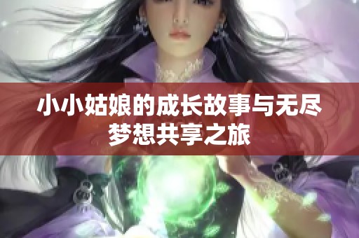 小小姑娘的成长故事与无尽梦想共享之旅