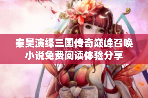 秦昊演绎三国传奇巅峰召唤小说免费阅读体验分享