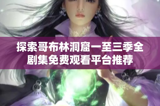 探索哥布林洞窟一至三季全剧集免费观看平台推荐