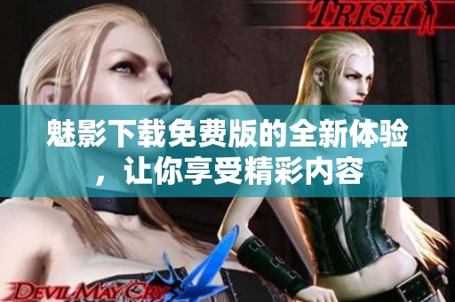 魅影下载免费版的全新体验，让你享受精彩内容