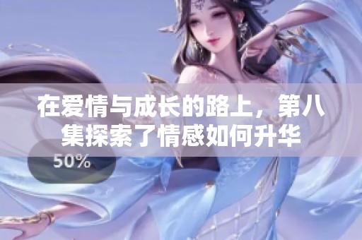 在爱情与成长的路上，第八集探索了情感如何升华