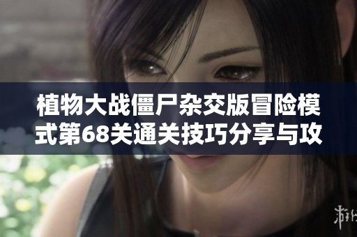 植物大战僵尸杂交版冒险模式第68关通关技巧分享与攻略