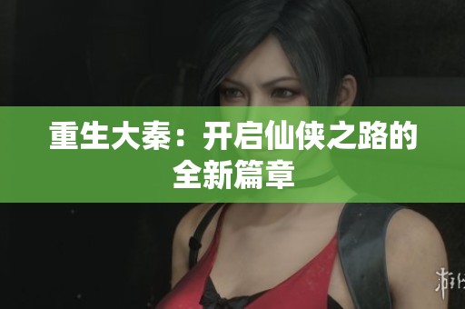 重生大秦：开启仙侠之路的全新篇章