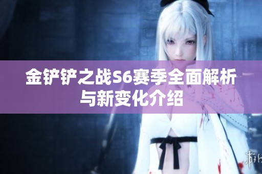 金铲铲之战S6赛季全面解析与新变化介绍