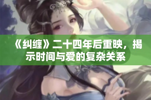 《纠缠》二十四年后重映，揭示时间与爱的复杂关系
