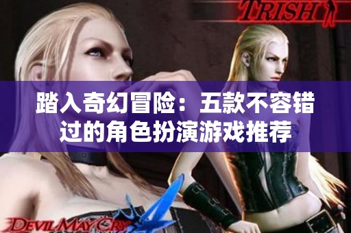 踏入奇幻冒险：五款不容错过的角色扮演游戏推荐