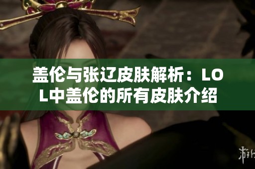盖伦与张辽皮肤解析：LOL中盖伦的所有皮肤介绍