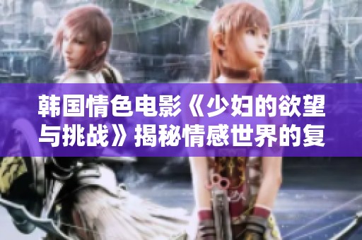 韩国情色电影《少妇的欲望与挑战》揭秘情感世界的复杂性