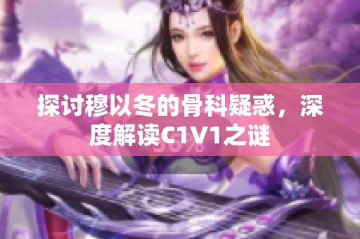探讨穆以冬的骨科疑惑，深度解读C1V1之谜
