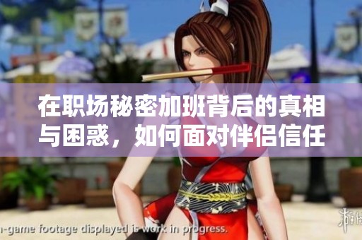 在职场秘密加班背后的真相与困惑，如何面对伴侣信任危机