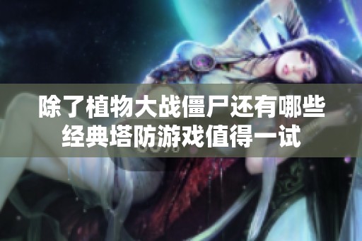除了植物大战僵尸还有哪些经典塔防游戏值得一试