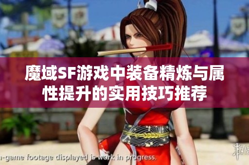 魔域SF游戏中装备精炼与属性提升的实用技巧推荐