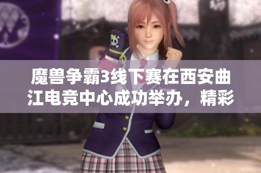 魔兽争霸3线下赛在西安曲江电竞中心成功举办，精彩纷呈吸引众多玩家和观众