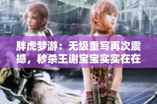 胖虎梦游：无级重写再次震撼，秒杀王谢宝宝实实在在！