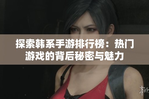 探索韩系手游排行榜：热门游戏的背后秘密与魅力