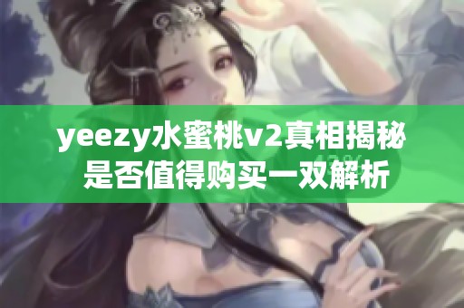 yeezy水蜜桃v2真相揭秘 是否值得购买一双解析