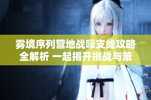 雾境序列营地战嚎支线攻略全解析 一起揭开挑战与策略的奥秘