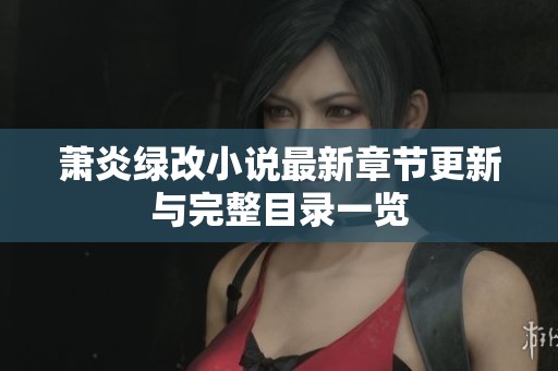 萧炎绿改小说最新章节更新与完整目录一览