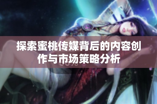 探索蜜桃传媒背后的内容创作与市场策略分析