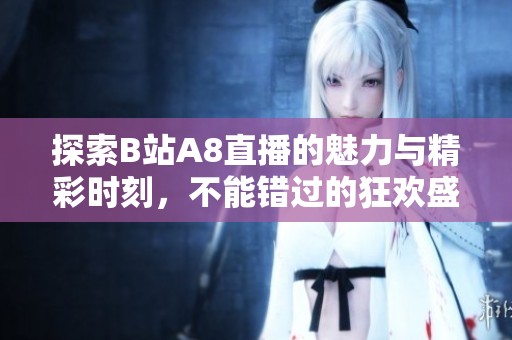 探索B站A8直播的魅力与精彩时刻，不能错过的狂欢盛宴