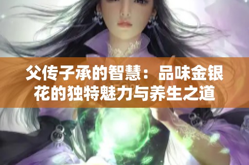 父传子承的智慧：品味金银花的独特魅力与养生之道