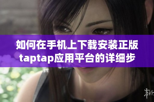 如何在手机上下载安装正版taptap应用平台的详细步骤