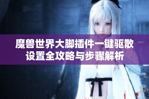 魔兽世界大脚插件一键驱散设置全攻略与步骤解析