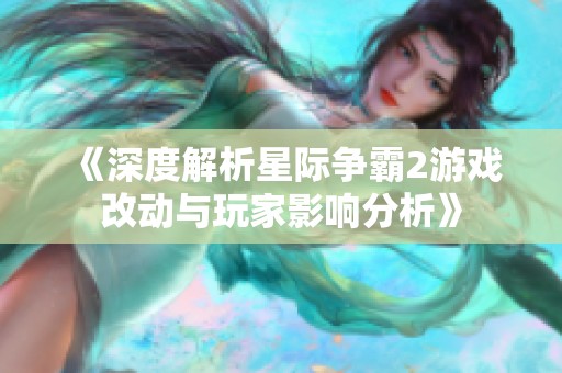 《深度解析星际争霸2游戏改动与玩家影响分析》
