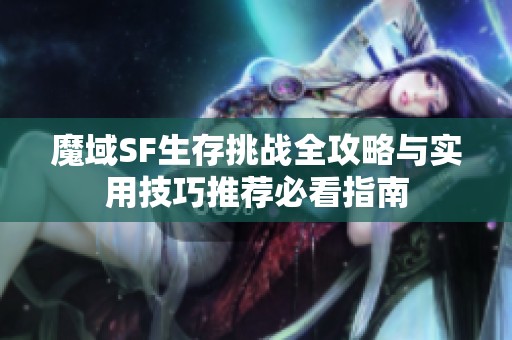 魔域SF生存挑战全攻略与实用技巧推荐必看指南