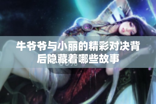 牛爷爷与小丽的精彩对决背后隐藏着哪些故事