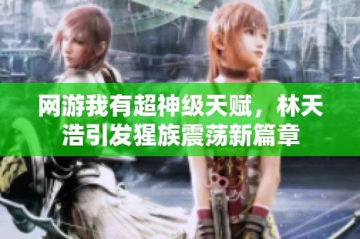 网游我有超神级天赋，林天浩引发猩族震荡新篇章