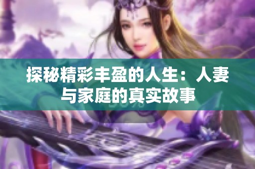 探秘精彩丰盈的人生：人妻与家庭的真实故事