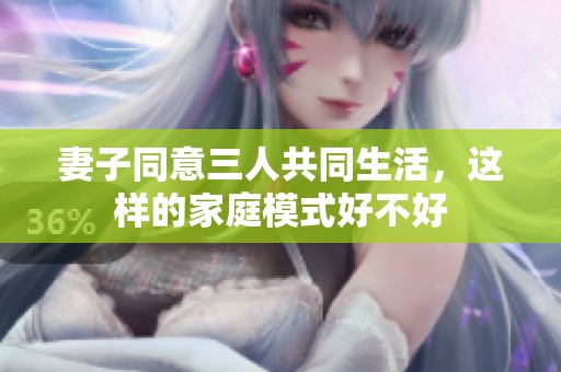 妻子同意三人共同生活，这样的家庭模式好不好
