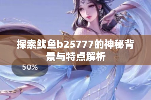 探索鱿鱼b25777的神秘背景与特点解析