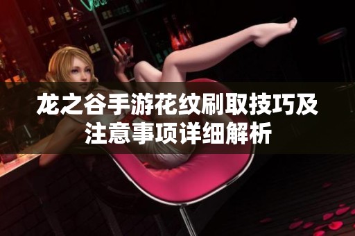 龙之谷手游花纹刷取技巧及注意事项详细解析