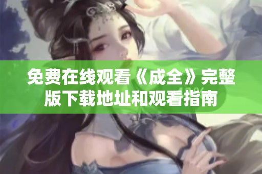 免费在线观看《成全》完整版下载地址和观看指南