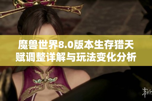 魔兽世界8.0版本生存猎天赋调整详解与玩法变化分析